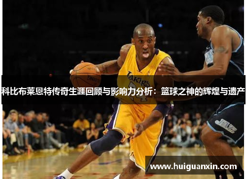 科比布莱恩特传奇生涯回顾与影响力分析:篮球之神的辉煌与遗产