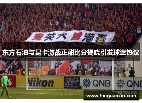 东方石油与昆卡激战正酣比分揭晓引发球迷热议