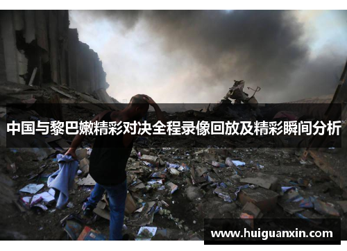 中国与黎巴嫩精彩对决全程录像回放及精彩瞬间分析