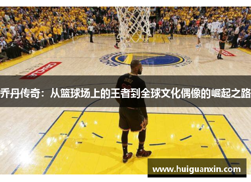 乔丹传奇：从篮球场上的王者到全球文化偶像的崛起之路