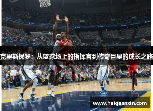 克里斯保罗：从篮球场上的指挥官到传奇巨星的成长之路
