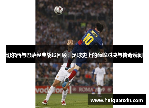 切尔西与巴萨经典战役回顾：足球史上的巅峰对决与传奇瞬间