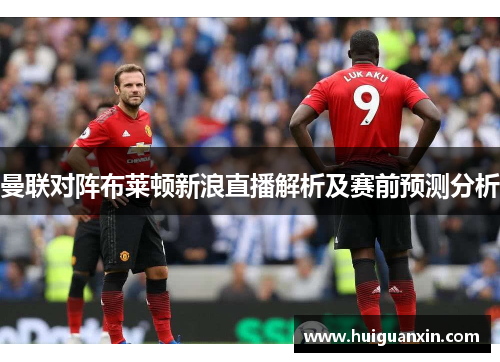 曼联对阵布莱顿新浪直播解析及赛前预测分析